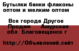 Бутылки,банки,флаконы,оптом и мелким оптом. - Все города Другое » Продам   . Амурская обл.,Благовещенск г.